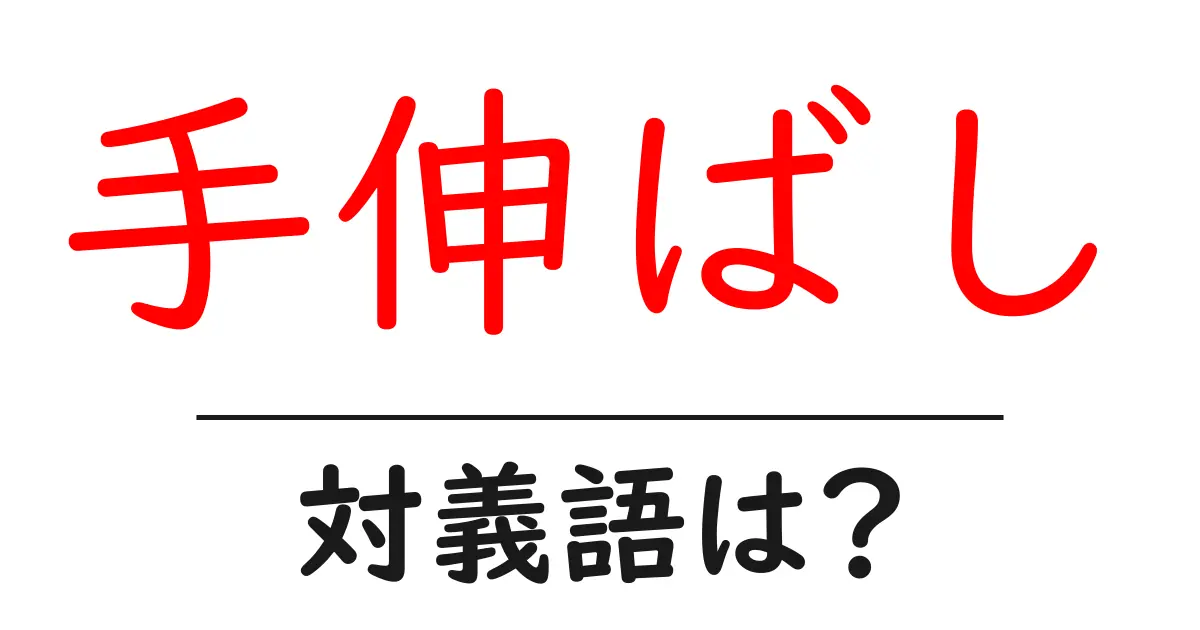 手伸ばしの対義語・反対語を使用例を交えて分かりやすく解説!
