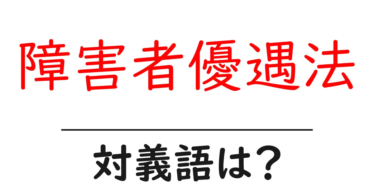 障害者優遇法の対義語・反対語を使用例を交えて分かりやすく解説!