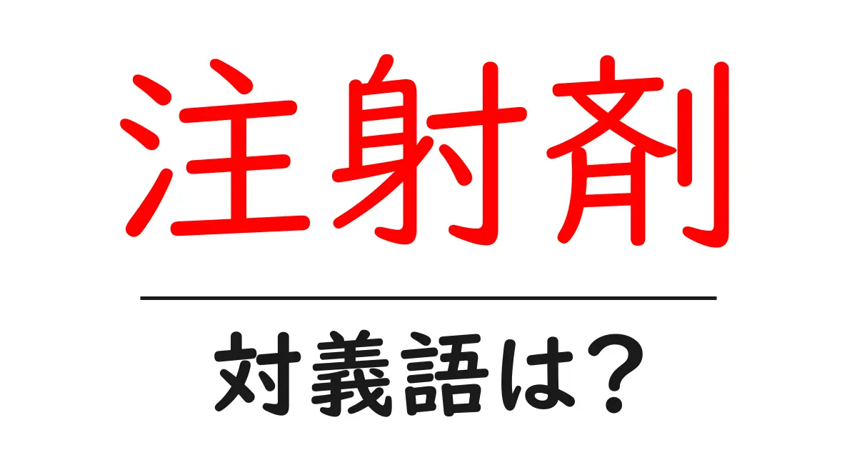 注射剤の対義語・反対語を使用例を交えて分かりやすく解説!