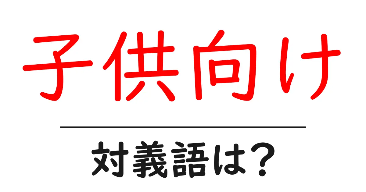 子供向けの対義語・反対語を使用例を交えて分かりやすく解説!