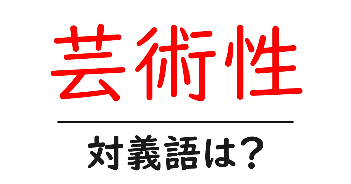 芸術性の対義語・反対語を使用例を交えて分かりやすく解説!