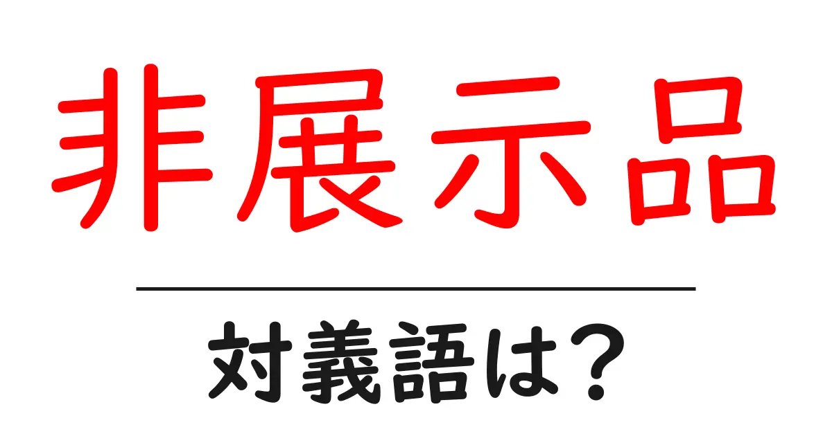 非展示品の対義語・反対語を使用例を交えて分かりやすく解説!