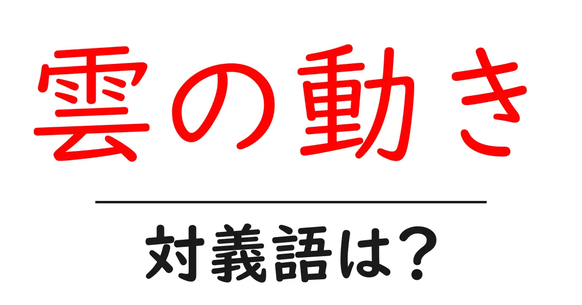 雲の動きの対義語・反対語を使用例を交えて分かりやすく解説！