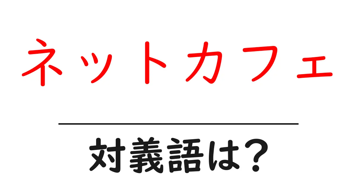 ネットカフェの対義語・反対語を使用例を交えて分かりやすく解説!