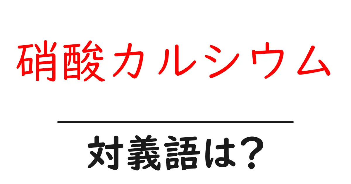 硝酸カルシウムの対義語・反対語を使用例を交えて分かりやすく解説!