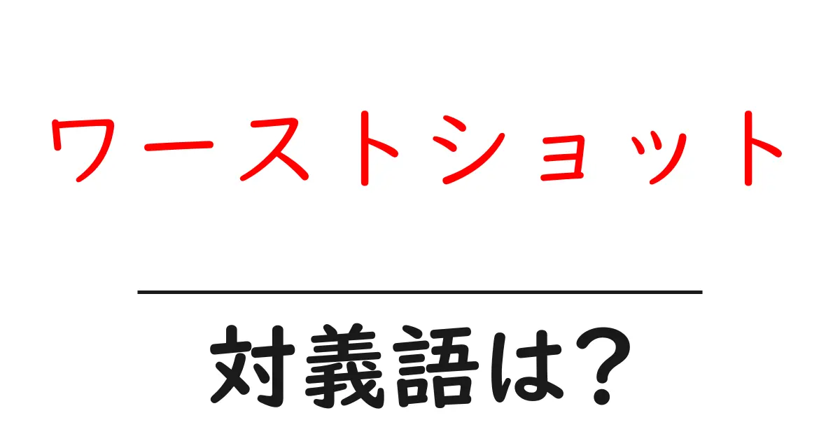 ワーストショットの対義語・反対語を使用例を交えて分かりやすく解説!