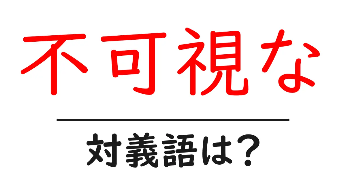 不可視なの対義語・反対語を使用例を交えて分かりやすく解説!