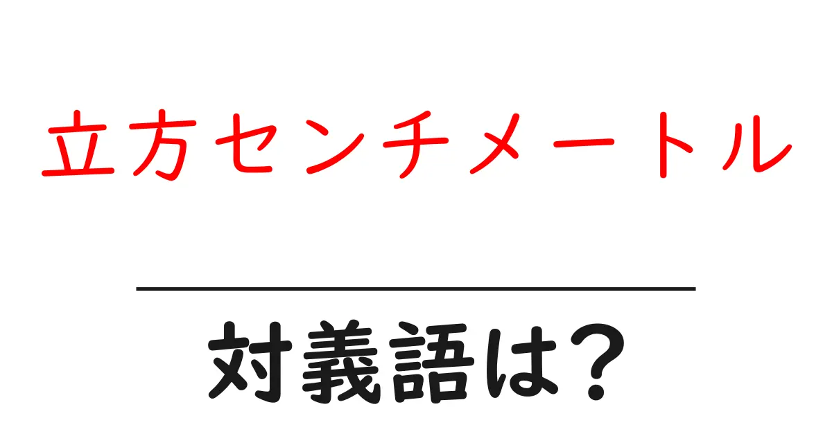 立方センチメートルの対義語・反対語を使用例を交えて分かりやすく解説!