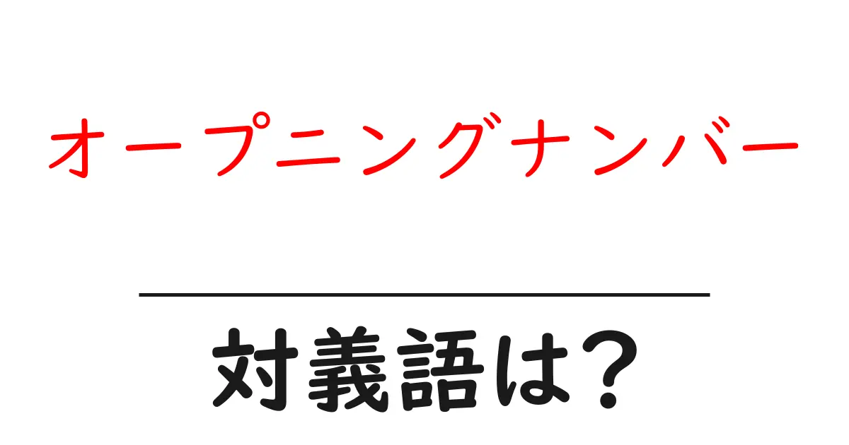 オープニングナンバーの対義語・反対語を使用例を交えて分かりやすく解説!