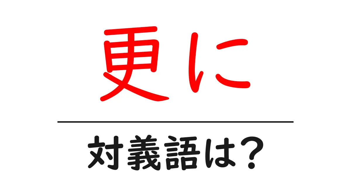 更にの対義語・反対語を使用例を交えて分かりやすく解説!