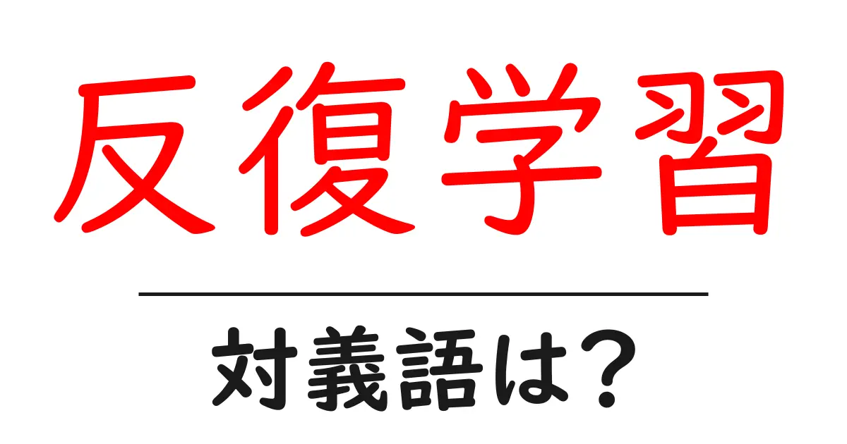 反復学習の対義語・反対語を使用例を交えて分かりやすく解説!