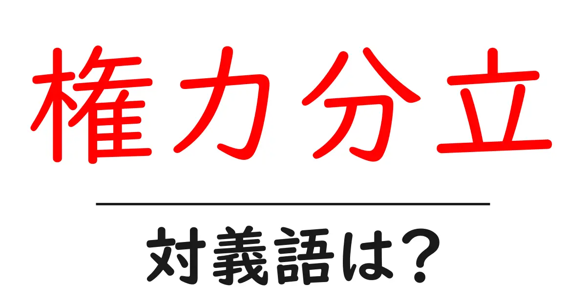 権力分立の対義語・反対語を使用例を交えて分かりやすく解説！