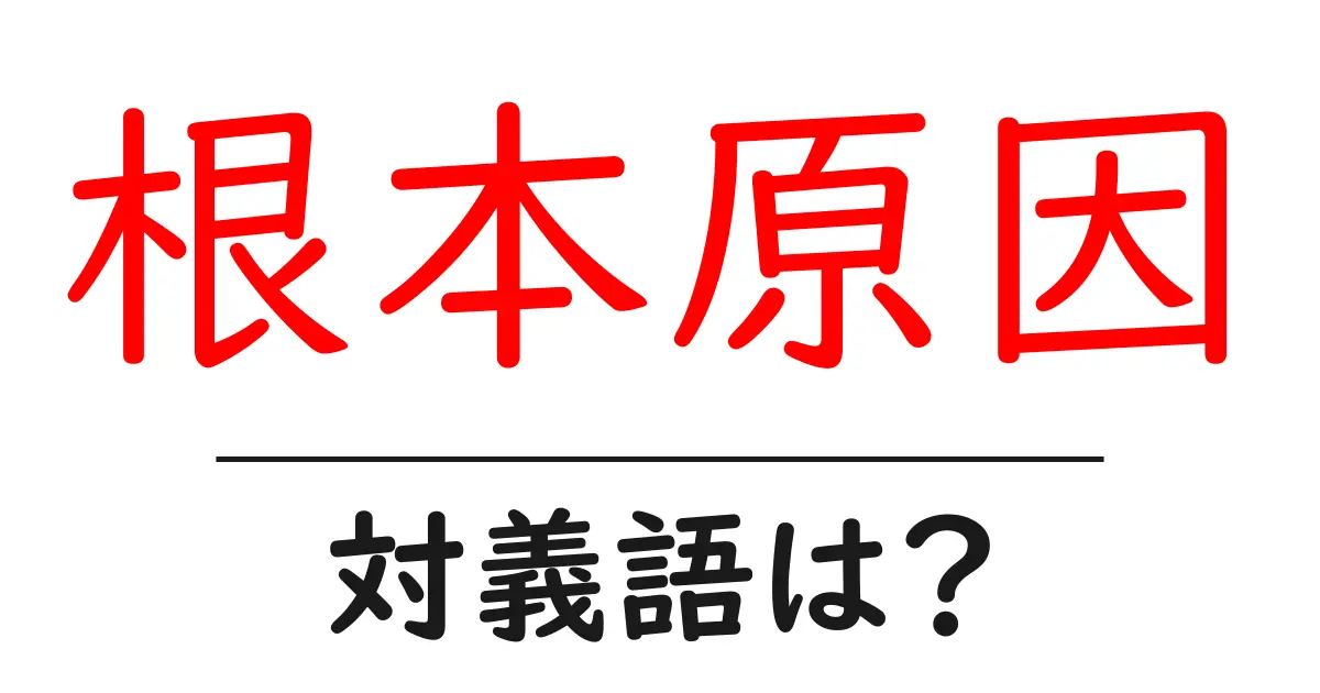 根本原因の対義語・反対語を使用例を交えて分かりやすく解説!