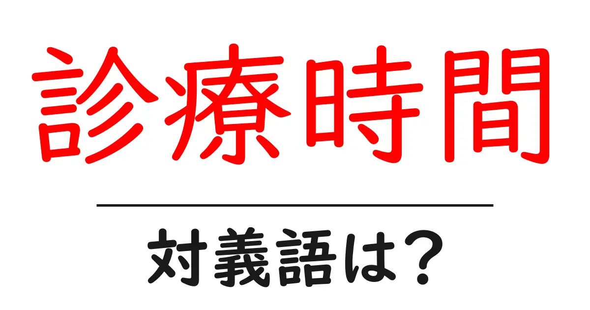 診療時間の対義語・反対語を使用例を交えて分かりやすく解説!