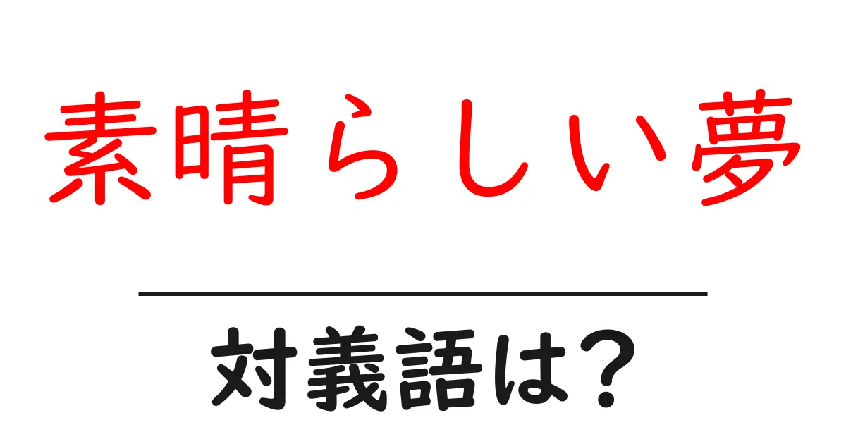 素晴らしい夢の対義語・反対語を使用例を交えて分かりやすく解説!