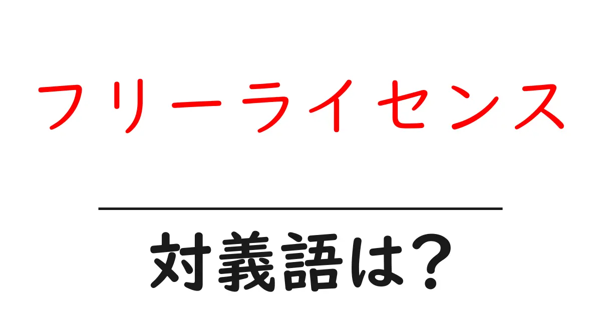 フリーライセンスの対義語・反対語を使用例を交えて分かりやすく解説!