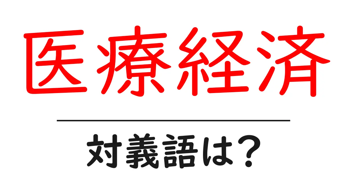 医療経済の対義語・反対語を使用例を交えて分かりやすく解説!