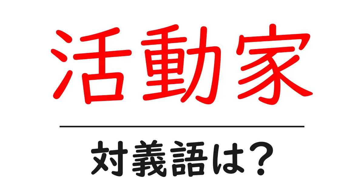 活動家の対義語・反対語を使用例を交えて分かりやすく解説!