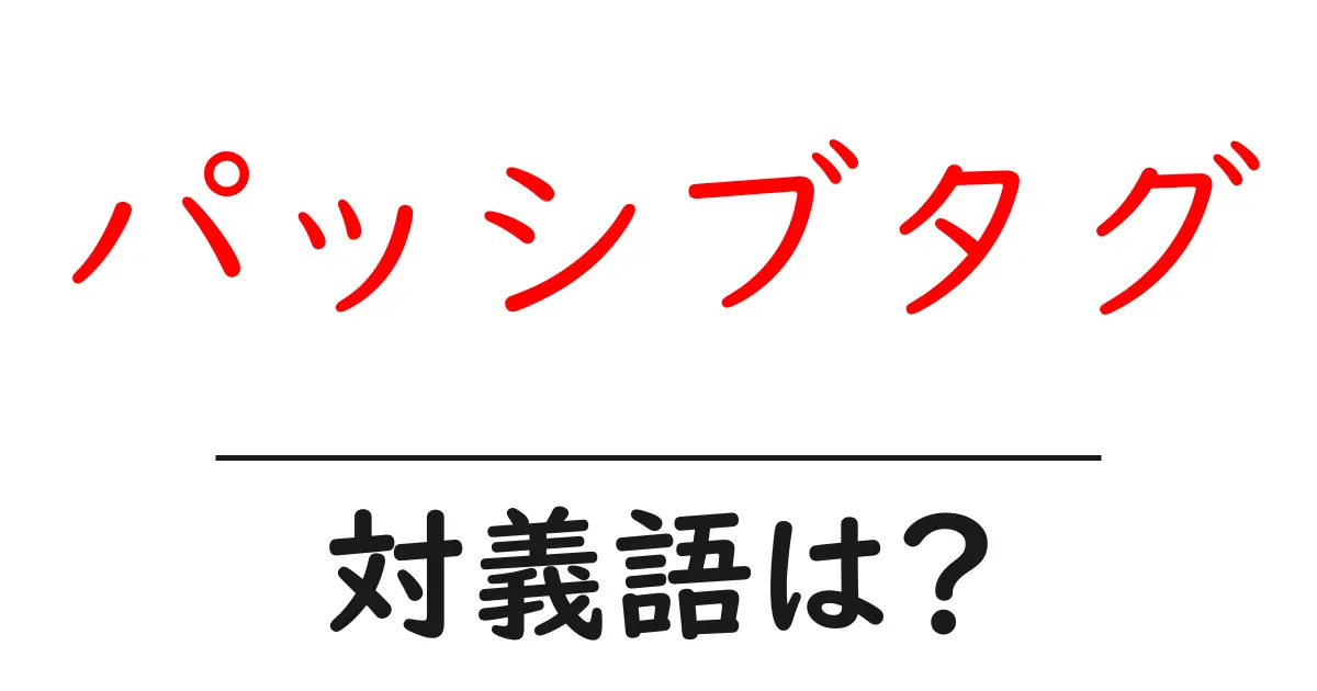 パッシブタグの対義語・反対語を使用例を交えて分かりやすく解説!