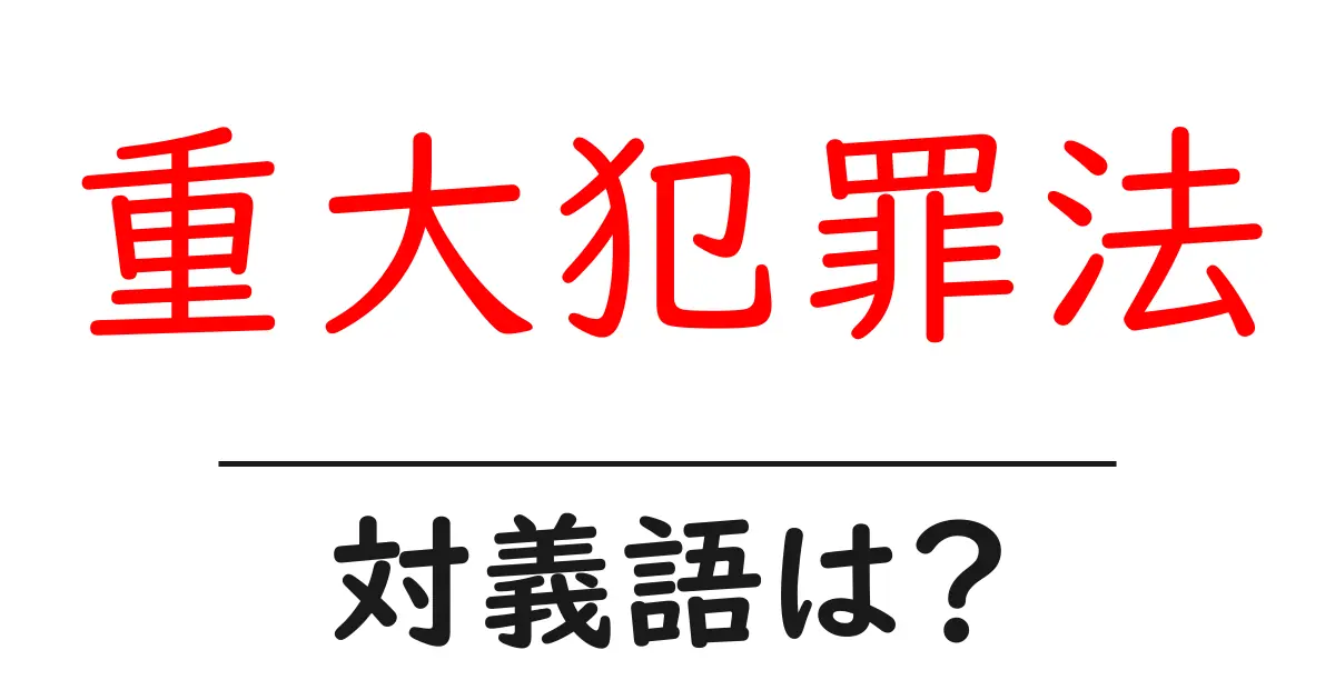重大犯罪法の対義語・反対語を使用例を交えて分かりやすく解説!