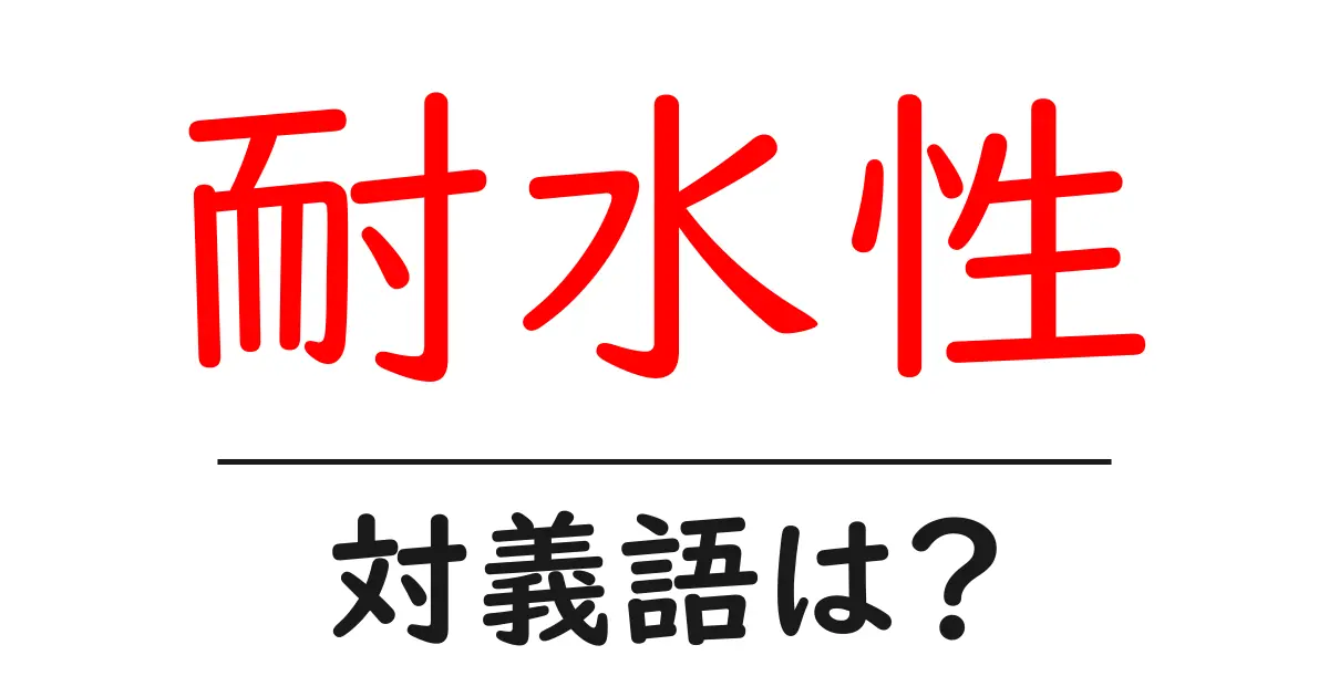 耐水性の対義語・反対語を使用例を交えて分かりやすく解説！