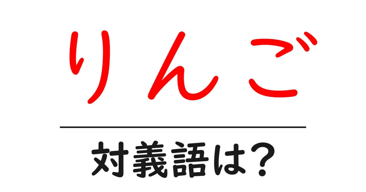 りんごの対義語・反対語を使用例を交えて分かりやすく解説!