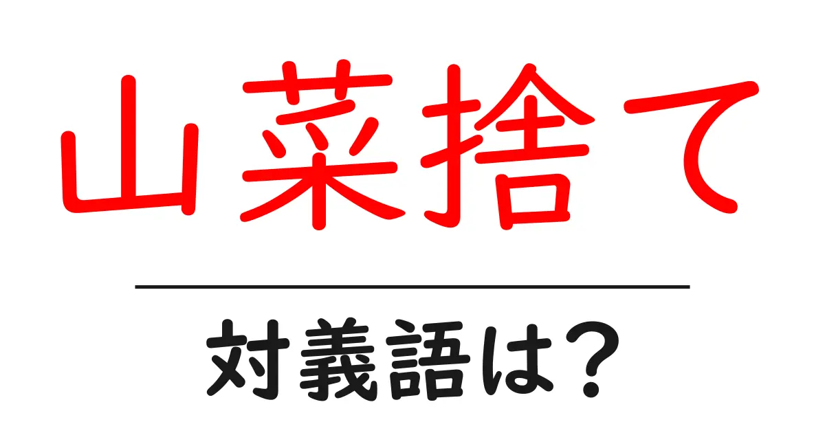 山菜捨ての対義語・反対語を使用例を交えて分かりやすく解説!
