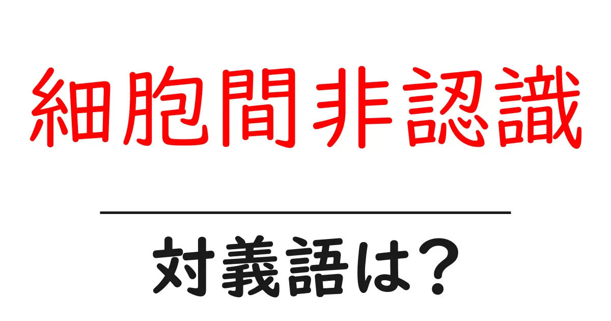 細胞間非認識の対義語・反対語を使用例を交えて分かりやすく解説!