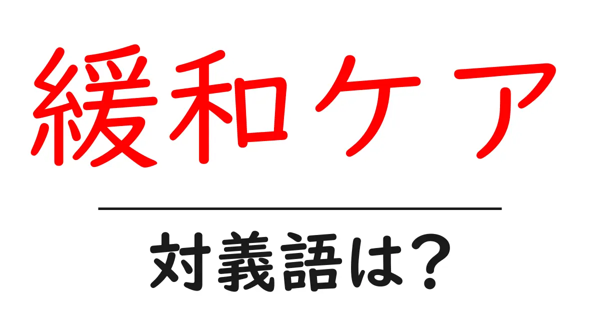 緩和ケアの対義語・反対語を使用例を交えて分かりやすく解説!