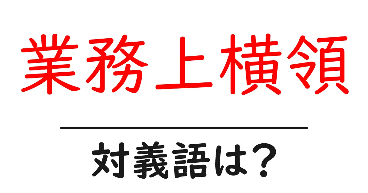 業務上横領の対義語・反対語を使用例を交えて分かりやすく解説!