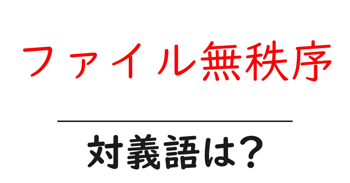 ファイル無秩序の対義語・反対語を使用例を交えて分かりやすく解説!