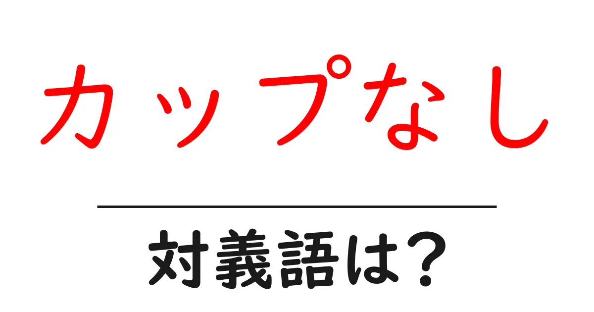 カップなしの対義語・反対語を使用例を交えて分かりやすく解説!
