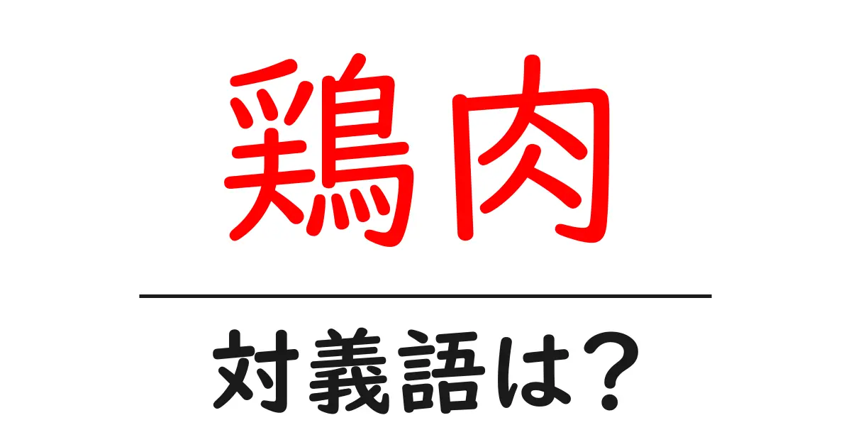 鶏肉の対義語・反対語を使用例を交えて分かりやすく解説!