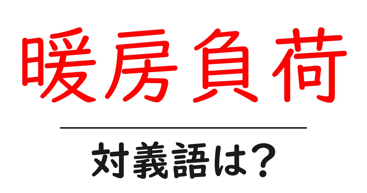 暖房負荷の対義語・反対語を使用例を交えて分かりやすく解説!
