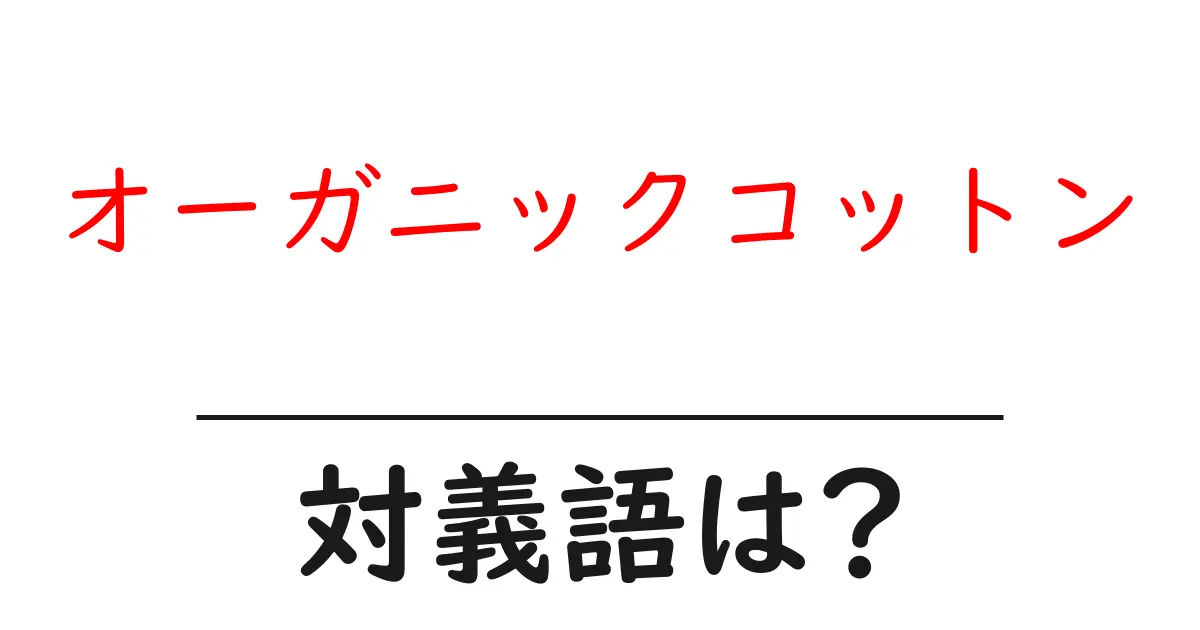 オーガニックコットンの対義語・反対語を使用例を交えて分かりやすく解説!