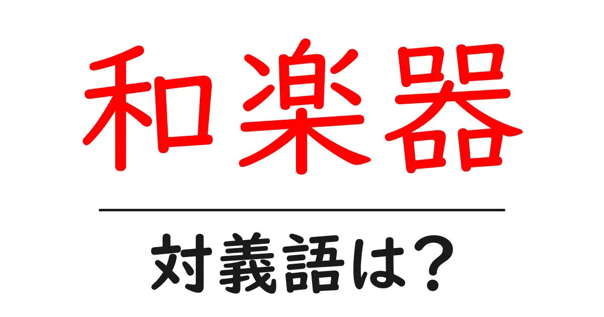 和楽器の対義語・反対語を使用例を交えて分かりやすく解説!