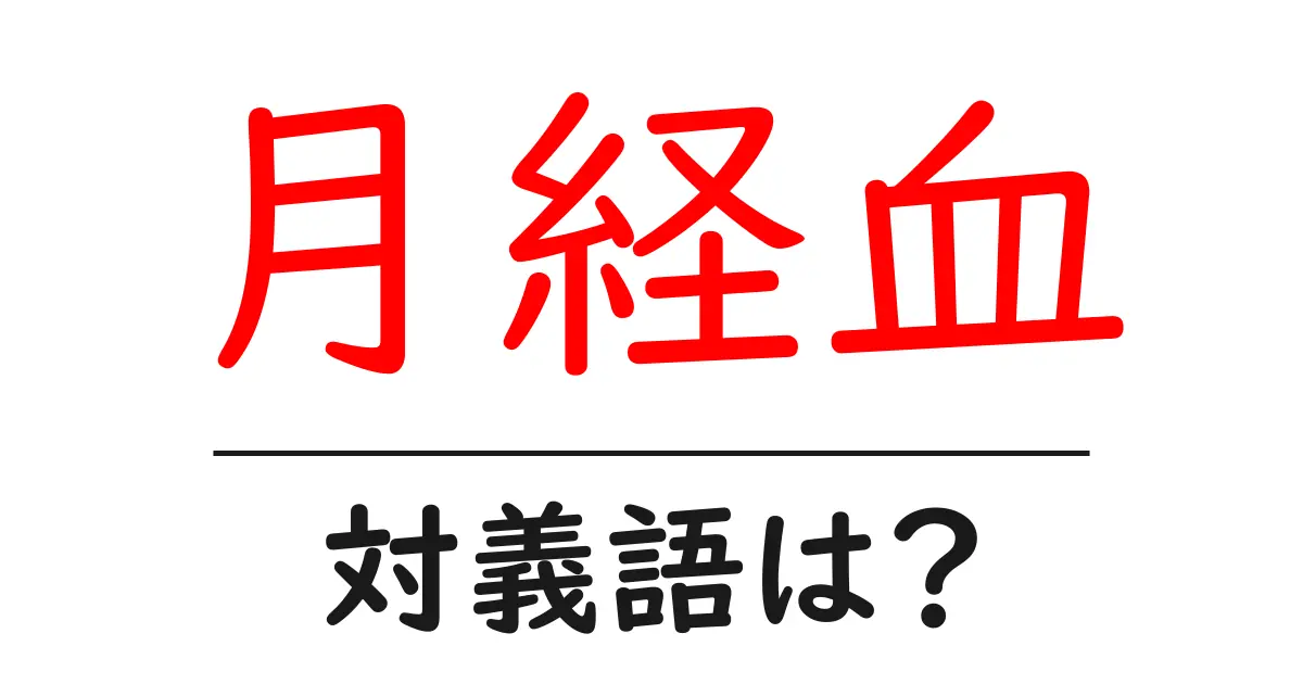 月経血の対義語・反対語を使用例を交えて分かりやすく解説！