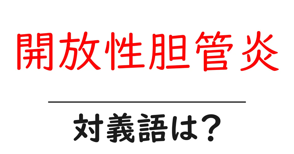 開放性胆管炎の対義語・反対語を使用例を交えて分かりやすく解説!