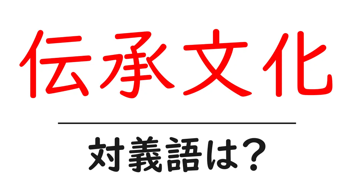 伝承文化の対義語・反対語を使用例を交えて分かりやすく解説!