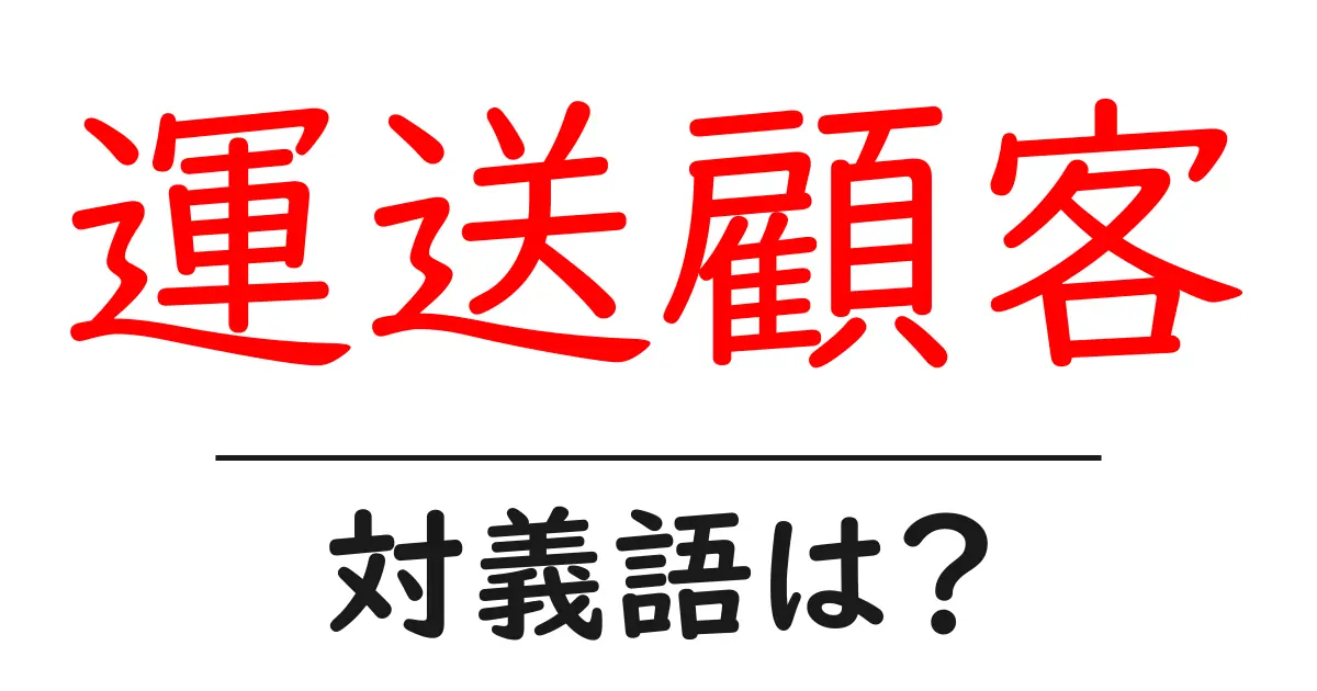 運送顧客の対義語・反対語を使用例を交えて分かりやすく解説!