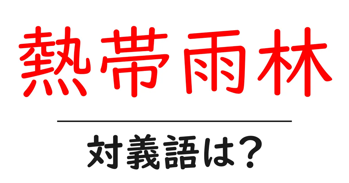 熱帯雨林の対義語・反対語を使用例を交えて分かりやすく解説!