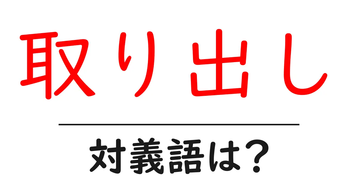 取り出しの対義語・反対語を使用例を交えて分かりやすく解説!