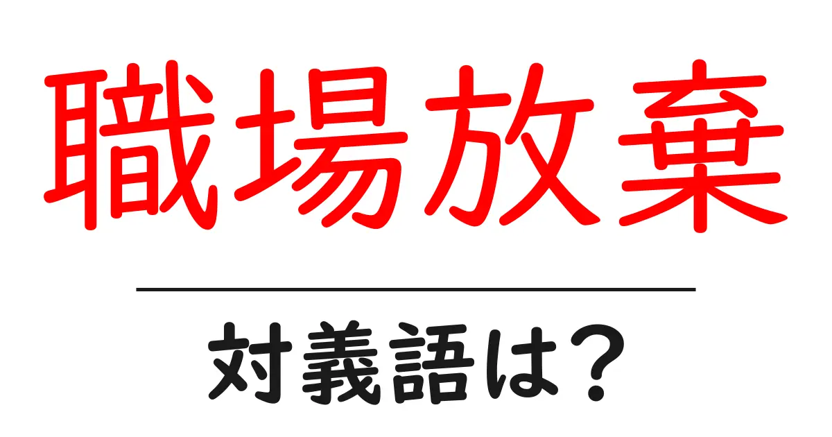 職場放棄の対義語・反対語を使用例を交えて分かりやすく解説!