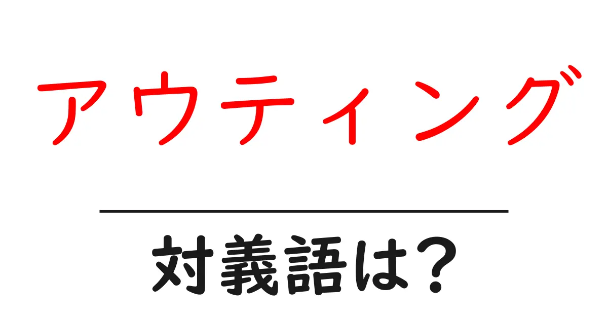 アウティングの対義語・反対語を使用例を交えて分かりやすく解説!