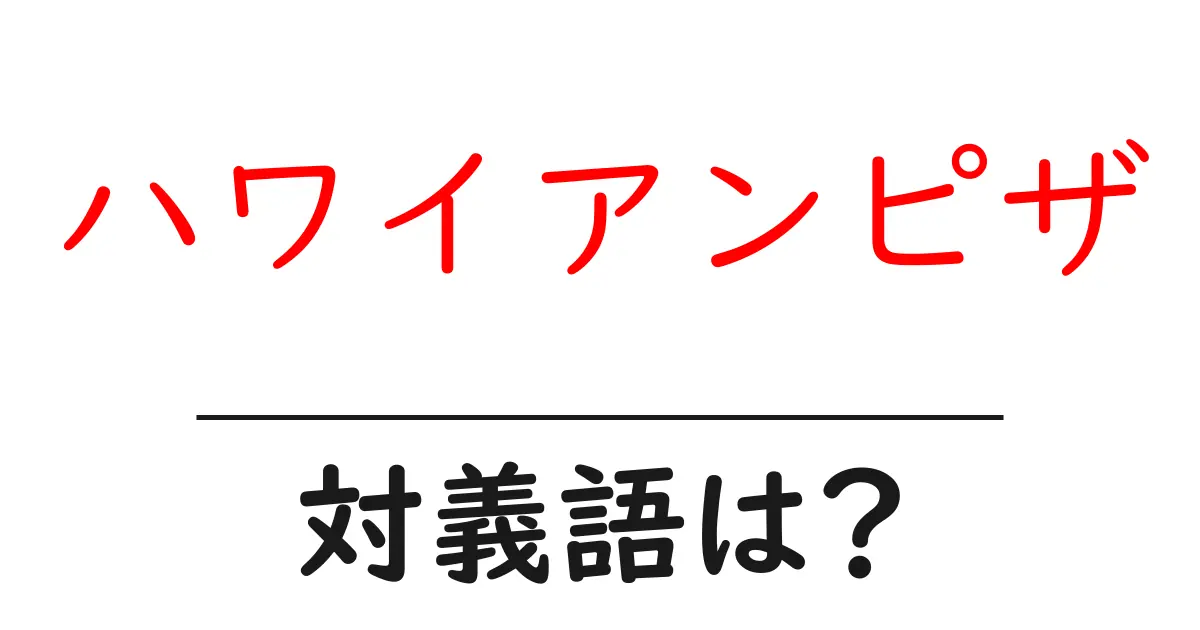 ハワイアンピザの対義語・反対語を使用例を交えて分かりやすく解説!