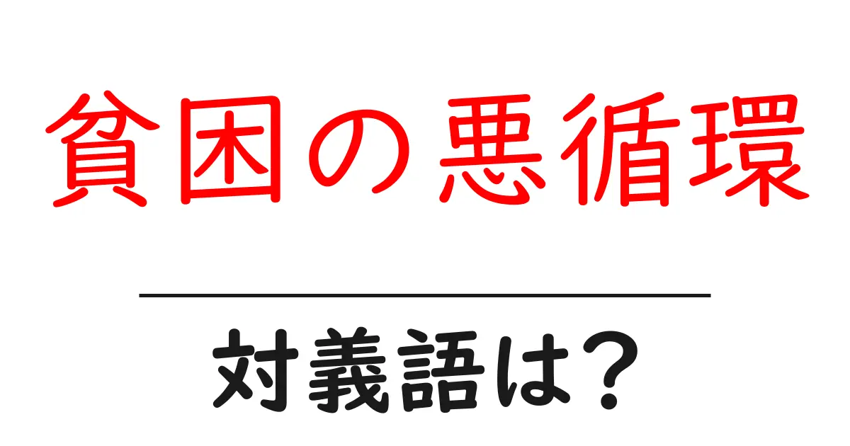 貧困の悪循環の対義語・反対語を使用例を交えて分かりやすく解説!