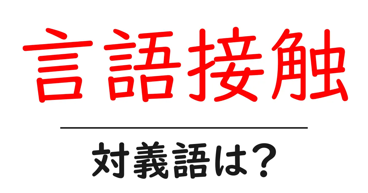 言語接触の対義語・反対語を使用例を交えて分かりやすく解説!