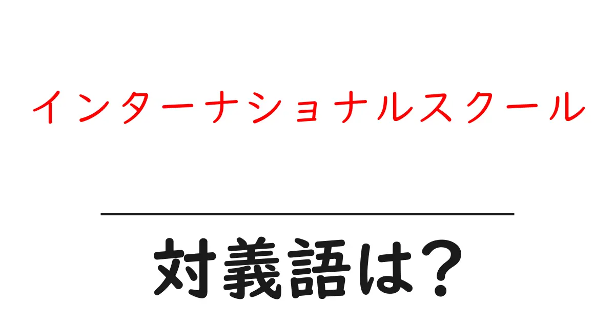 インターナショナルスクールの対義語・反対語を使用例を交えて分かりやすく解説!