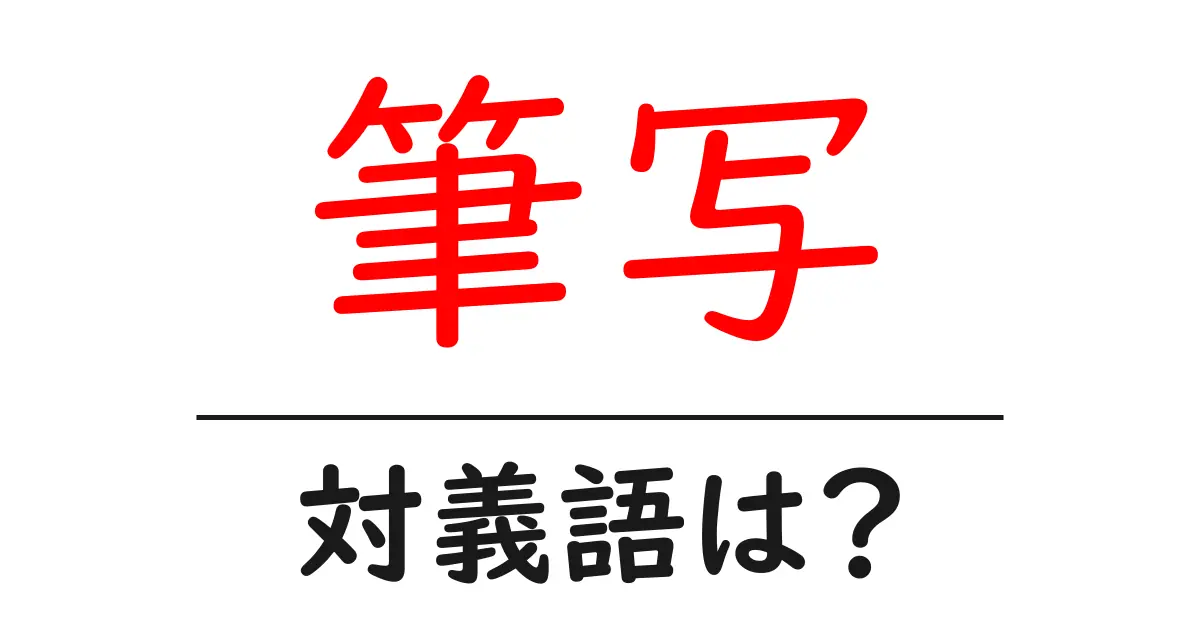 筆写の対義語・反対語を使用例を交えて分かりやすく解説!