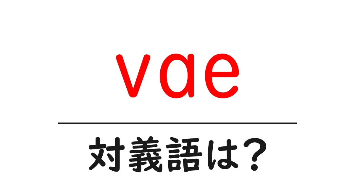 vaeの対義語・反対語を使用例を交えて分かりやすく解説!